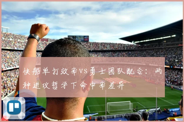 快船单打效率vs勇士团队配合:两种进攻哲学下命中率差异